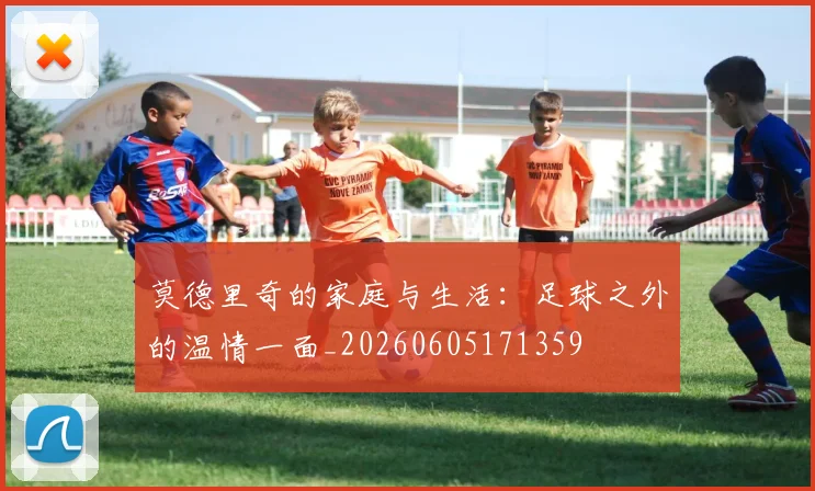 莫德里奇的家庭与生活：足球之外的温情一面_20260605171359