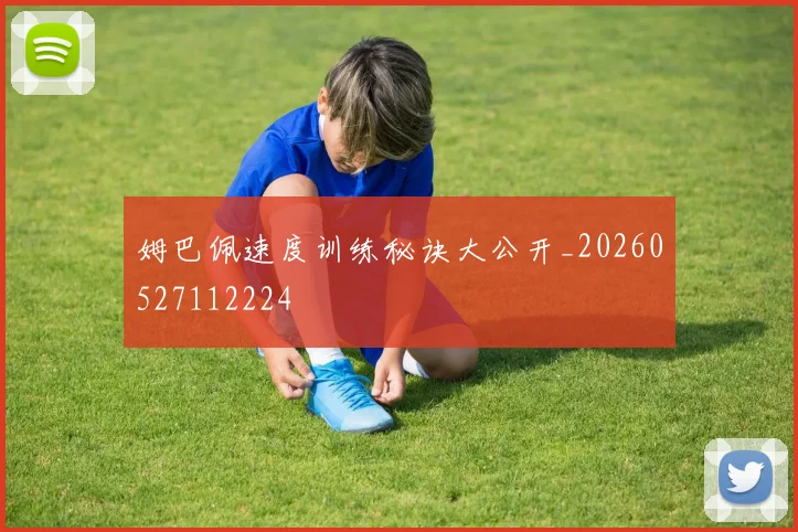姆巴佩速度训练秘诀大公开_20260527112224