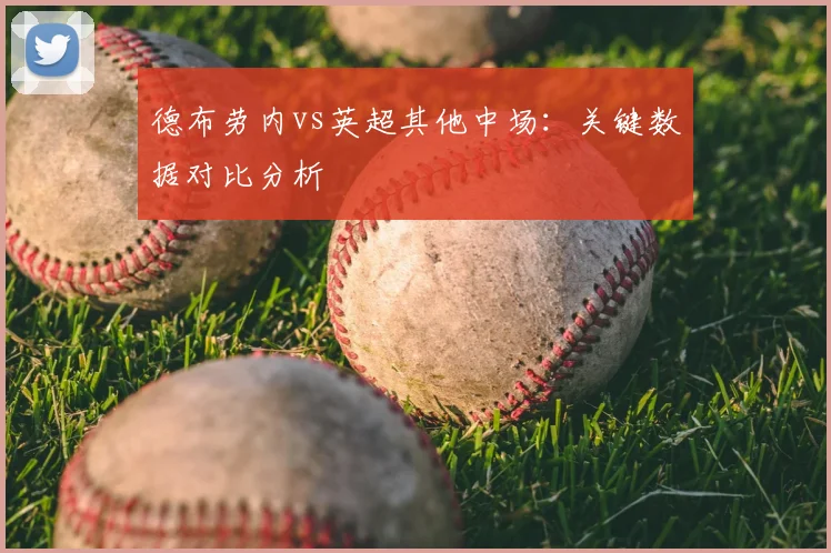 德布劳内vs英超其他中场：关键数据对比分析