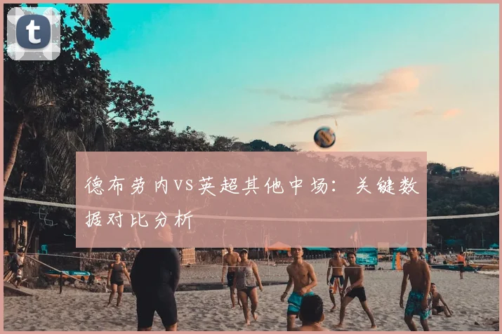 德布劳内vs英超其他中场:关键数据对比分析