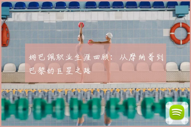 姆巴佩职业生涯回顾：从摩纳哥到巴黎的巨星之路