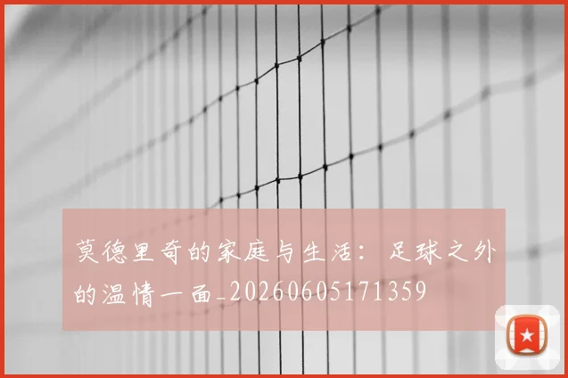 莫德里奇的家庭与生活：足球之外的温情一面_20260605171359