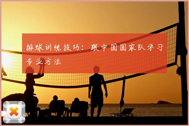 排球训练技巧：跟中国国家队学习专业方法